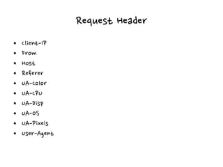 Request Header
• Client-IP
• From
• Host
• Referer
• UA-Color
• UA-CPU
• UA-Disp
• UA-OS
• UA-Pixels
• User-Agent
 