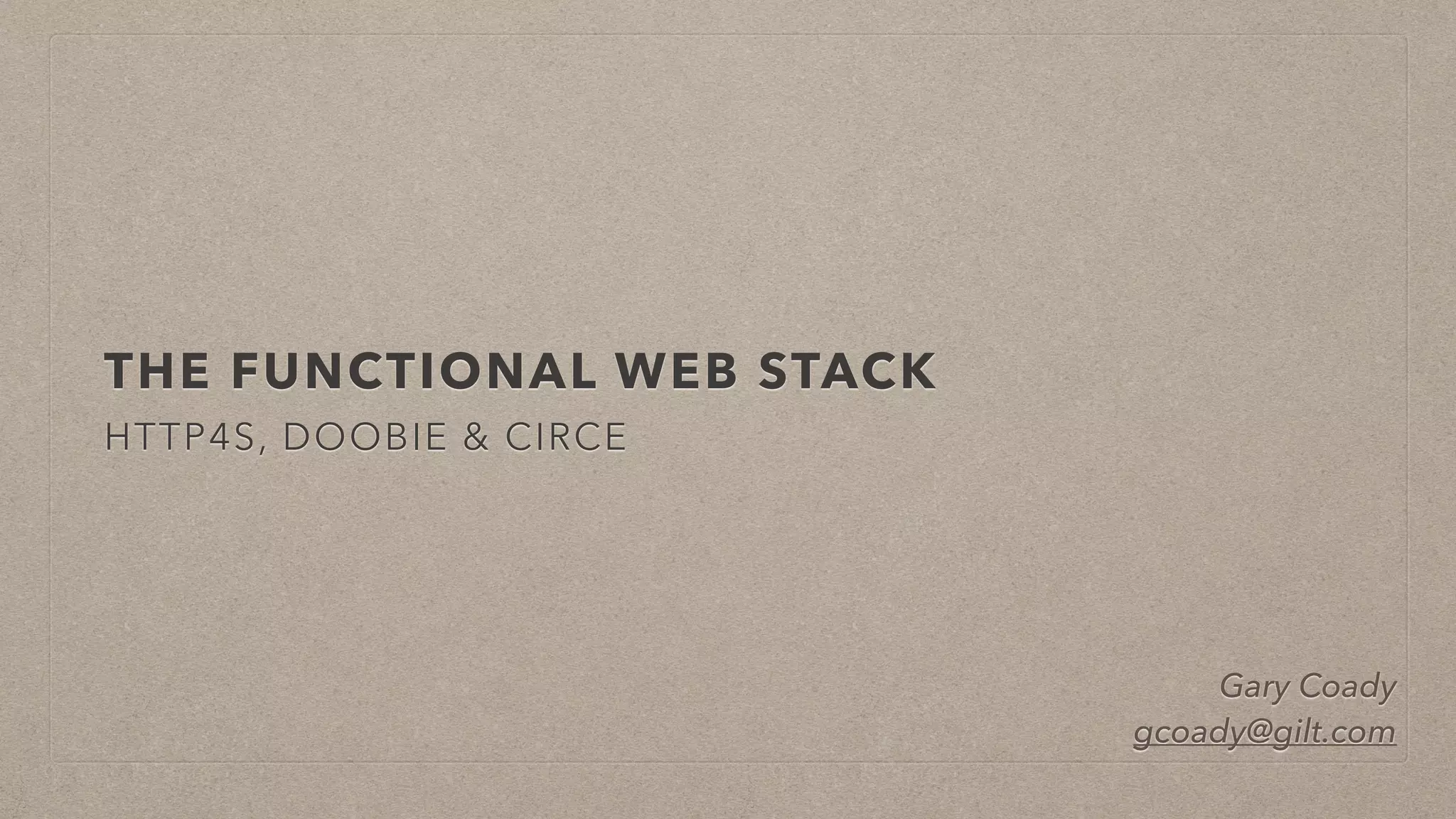 THE FUNCTIONAL WEB STACK
HTTP4S, DOOBIE & CIRCE
Gary Coady
gcoady@gilt.com
 