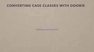 CONVERTING CASE CLASSES WITH DOOBIE
Nothing extra needed!
 
