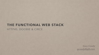 THE FUNCTIONAL WEB STACK
HTTP4S, DOOBIE & CIRCE
Gary Coady
gcoady@gilt.com
 