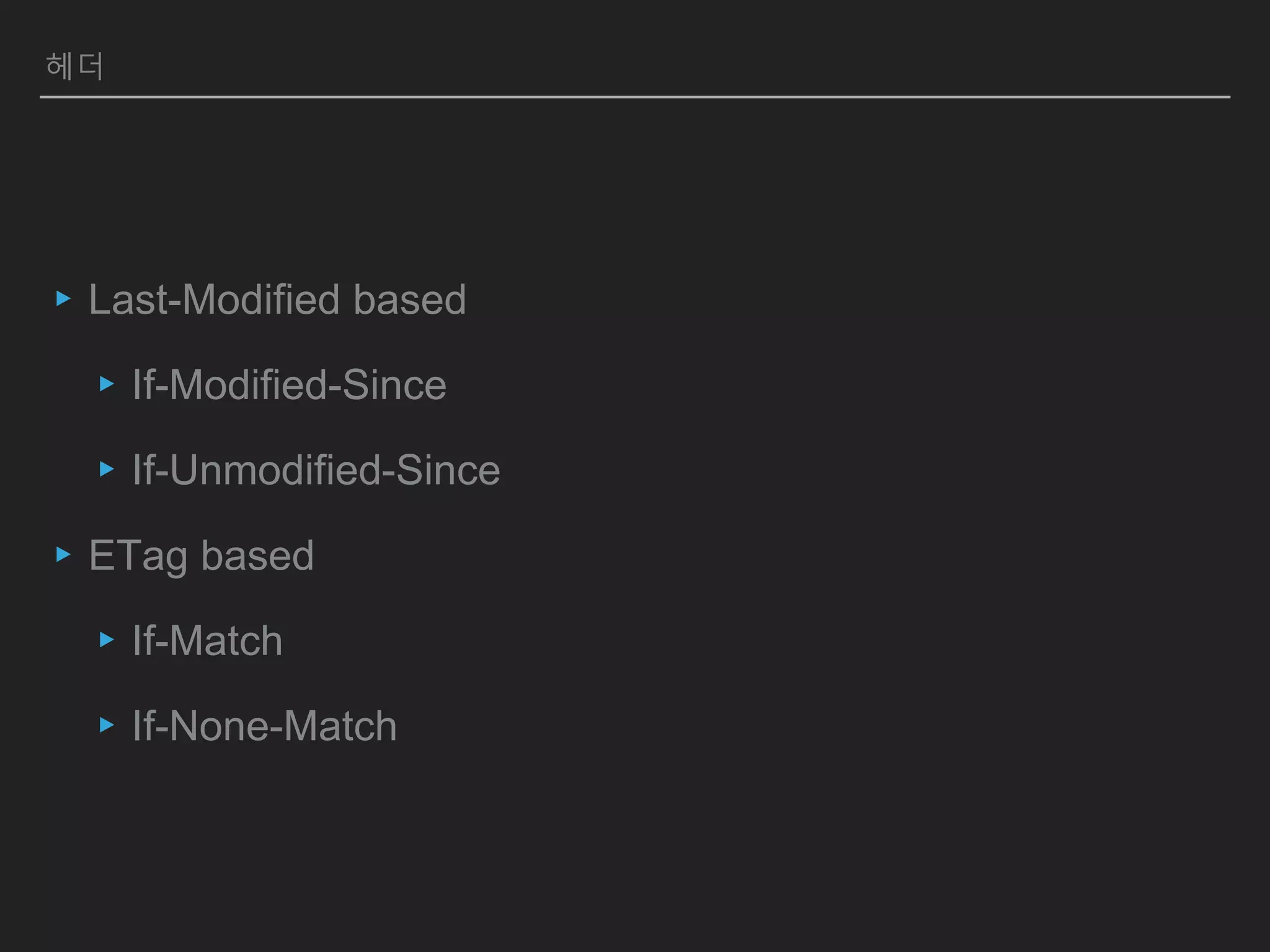 헤더
▸Last-Modified based
▸If-Modified-Since
▸If-Unmodified-Since
▸ETag based
▸If-Match
▸If-None-Match
 
