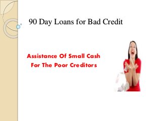 90 Day Loans for Bad Credit
Assistance Of Small Cash
For The Poor Creditors
 