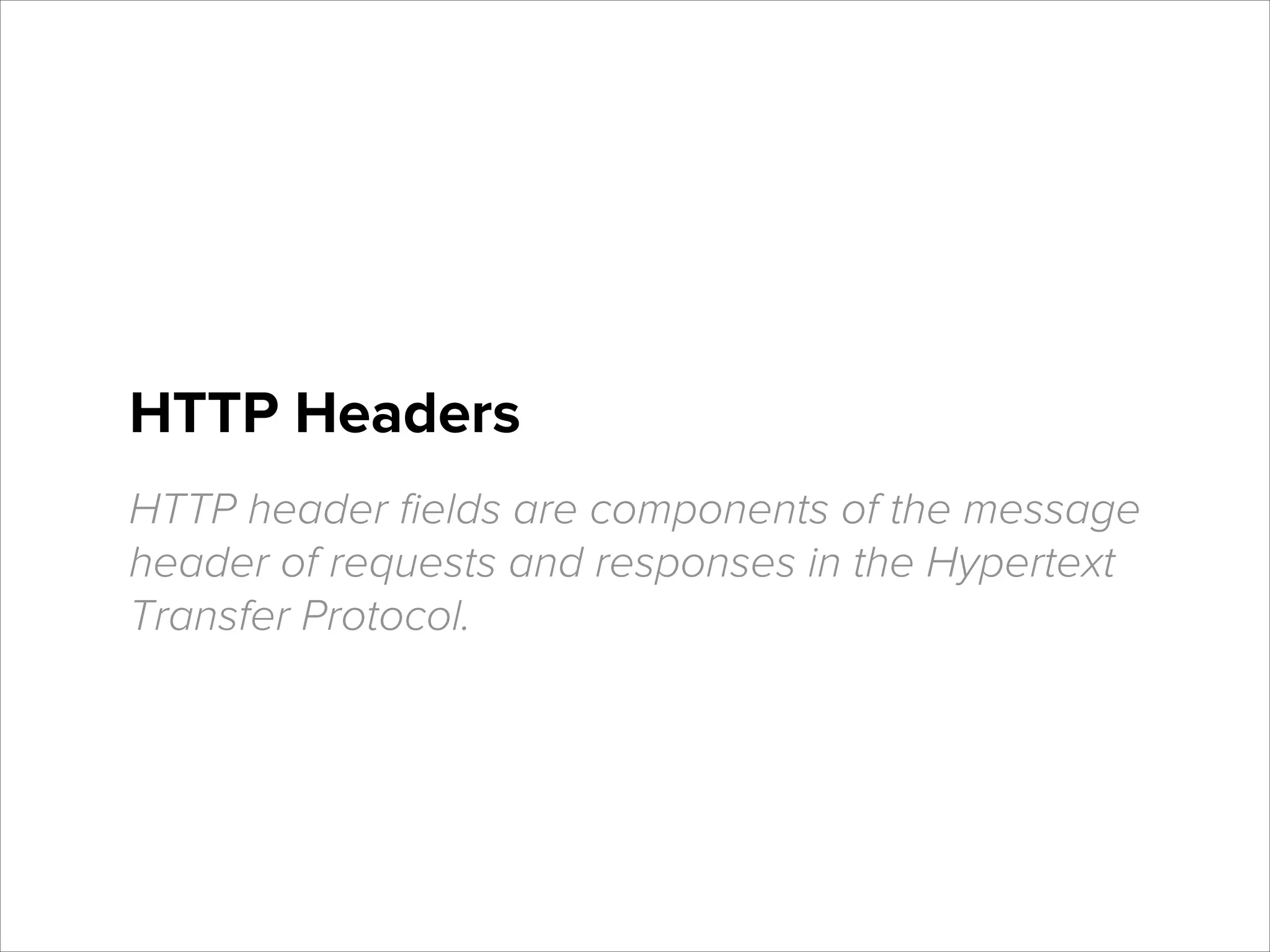 HTTP Headers
HTTP header ﬁelds are components of the message
header of requests and responses in the Hypertext
Transfer Protocol.

 