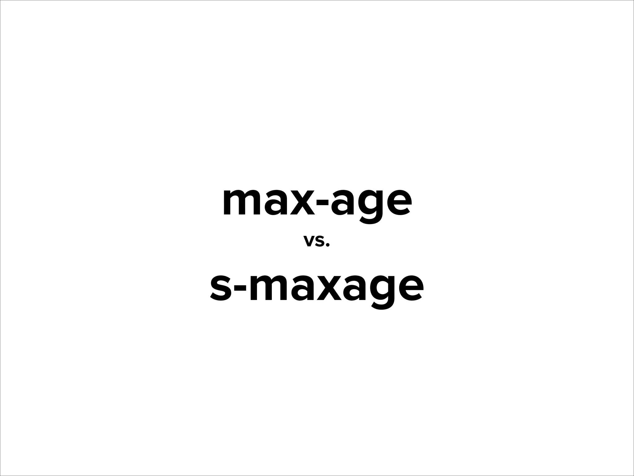 max-age
vs.

s-maxage

 