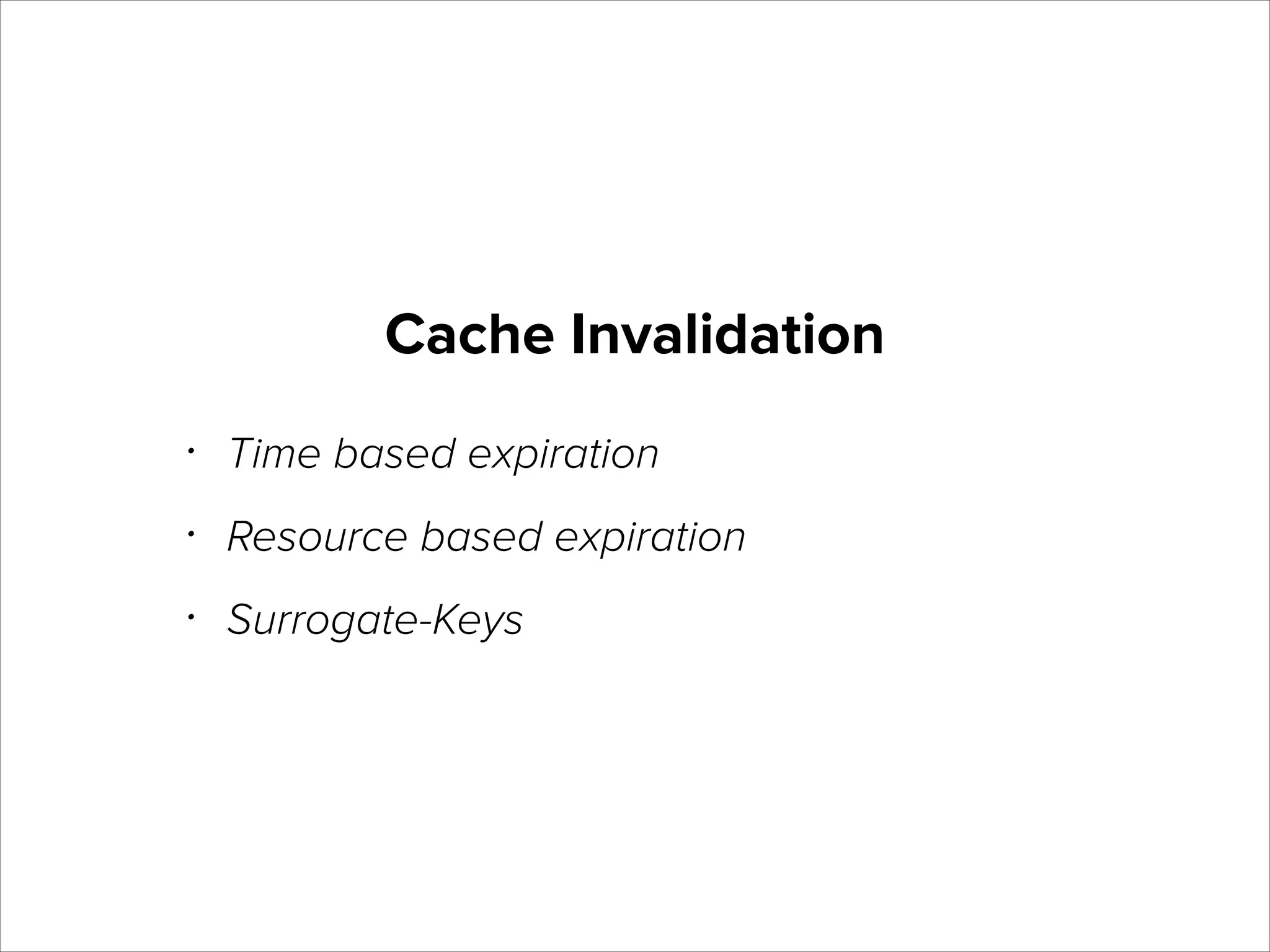 Cache Invalidation
•

Time based expiration

•

Resource based expiration

•

Surrogate-Keys

 