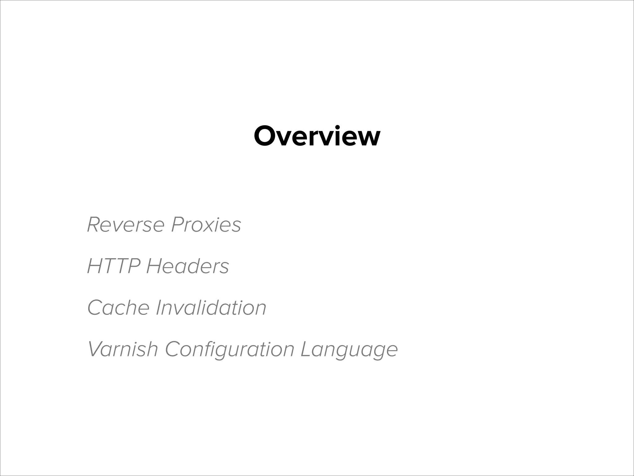 Overview
Reverse Proxies
HTTP Headers
Cache Invalidation
Varnish Conﬁguration Language

 