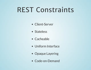 REST Constraints
Client-Server
Stateless
Cacheable
Uniform Interface
Opaque Layering
Code-on-Demand

 