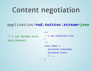 Content negotiation
application/vnd.twitter.stream+json
// I can decode this!
json_decode()

/**
* I can understand this
!
*/
class Tweet {
protected $username;
protected $text;
// ...
}

 