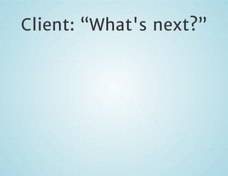 Client: “What's next?”

 