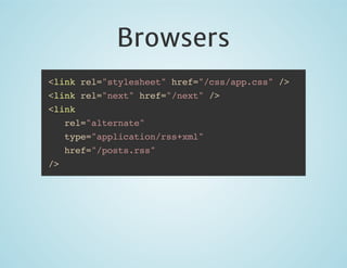 Browsers
<link rel="stylesheet" href="/css/app.css" />
<link rel="next" href="/next" />
<link
rel="alternate"
type="application/rss+xml"
href="/posts.rss"
/>

 