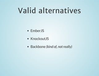 Valid alternatives
EmberJS
KnockoutJS
Backbone (kind of, not really)

 