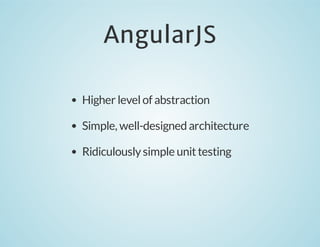 AngularJS
Higher level of abstraction
Simple, well-designed architecture
Ridiculously simple unit testing

 