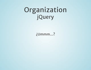 Organization
jQuery

¿Ummm...?

 