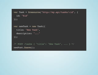 var Task = $resource("http://my.api/tasks/:id", {
id: "@id"
});
var newTask = new Task({
title: "New Task",
description: "..."
});
/* POST /tasks { "title": "New Task", ... } */
newPost.$save();

 