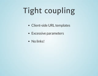 Tight coupling
Client-side URL templates
Excessive parameters
No links!

 