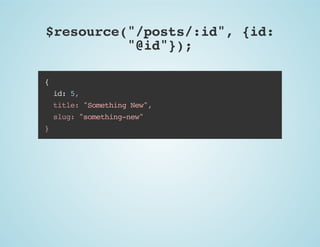$resource("/posts/:id", {id:
"@id"});
{
id: 5,
title: "Something New",
slug: "something-new"
}

 