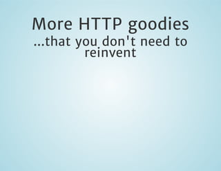 More HTTP goodies
...that you don't need to
reinvent

 