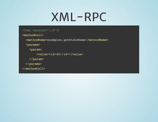 XML-RPC
<?xml version="1.0"?>
<methodCall>
<methodName>examples.getStateName</methodName>
<params>
<param>
<value><i4>40</i4></value>
</param>
</params>
</methodCall>

 