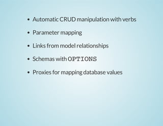 Automatic CRUD manipulation with verbs
Parameter mapping
Links from model relationships
Schemas with OPTIONS
Proxies for mapping database values

 