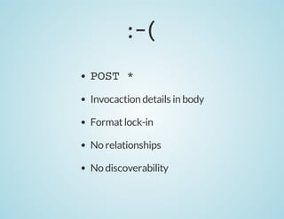 :-(
POST *
Invocaction details in body
Format lock-in
No relationships
No discoverability

 