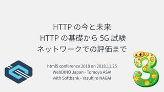 HTTP
HTTP 5G
html5 conference 2018 on 2018.11.25
WebDINO Japan - Tomoya ASAI
with Softbank - Yasuhiro NAGAI
 