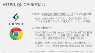 HTTP/3, QUIC
Server: Google Frontend (GCP) or LiteSpeed
Apach, Nginx QUIC
Client: Chrome
QUIC alt-svc HTTP/2
(
)
QUIC
--origin-port-to-force-quic-on
QUIC57
 