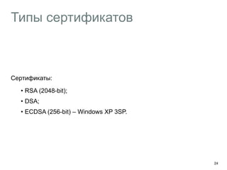 Типы сертификатов 
Сертификаты: 
• RSA (2048-bit); 
• DSA; 
• ECDSA (256-bit) – Windows XP 3SP. 
24 
 