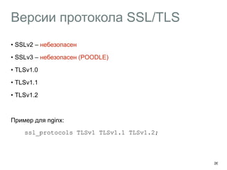 Версии протокола SSL/TLS 
• SSLv2 – небезопасен 
• SSLv3 – небезопасен (POODLE) 
• TLSv1.0 
• TLSv1.1 
• TLSv1.2 
Пример для nginx: 
ssl_protocols TLSv1 TLSv1.1 TLSv1.2; 
26 
 