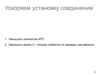 Ускоряем установку соединения 
1. Уменьшить количество RTT. 
2. Уменьшить время X – которое требуется на проверку сертификата. 
39 
 