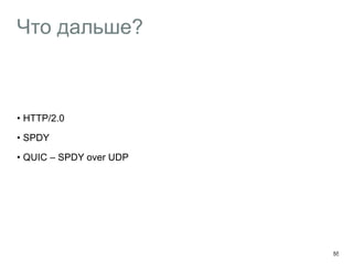Что дальше? 
• HTTP/2.0 
• SPDY 
• QUIC – SPDY over UDP 
55 
 