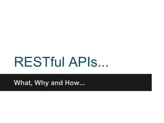 RESTful APIs...
What, Why and How...