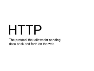 HTTP
The protocol that allows for sending
docs back and forth on the web.
 