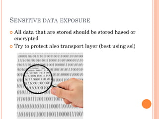 SENSITIVE DATA EXPOSURE
All data that are stored should be stored hased or
encrypted
 Try to protect also transport layer (best using ssl)


 