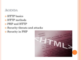 AGENDA
HTTP basics
 HTTP methods
 PHP and HTTP
 Security threats and attacks
 Security in PHP


 
