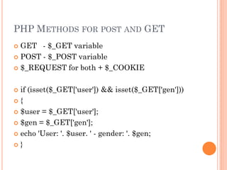 PHP METHODS FOR POST AND GET
GET - $_GET variable
 POST - $_POST variable
 $_REQUEST for both + $_COOKIE


if (isset($_GET['user']) && isset($_GET['gen']))
{
 $user = $_GET['user'];
 $gen = $_GET['gen'];
 echo 'User: '. $user. ' - gender: '. $gen;
}


 