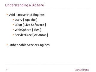 Understanding a Bit here

●   Add – on servlet Engines
      ●   Jserv [ Apache ]
      ●   JRun [ Live Software ]
      ●...