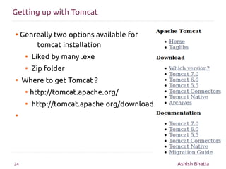 Getting up with Tomcat

●    Genreally two options available for
         tomcat installation
      ●   Liked by many .exe...