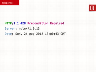 Response 
HTTP/1.1 428 Precondition Required 
Server: nginx/1.0.13 
Date: Sun, 26 Aug 2012 18:00:43 GMT 
 