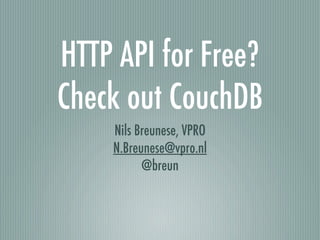 HTTP API for Free?
Check out CouchDB
    Nils Breunese, VPRO
    N.Breunese@vpro.nl
          @breun
 