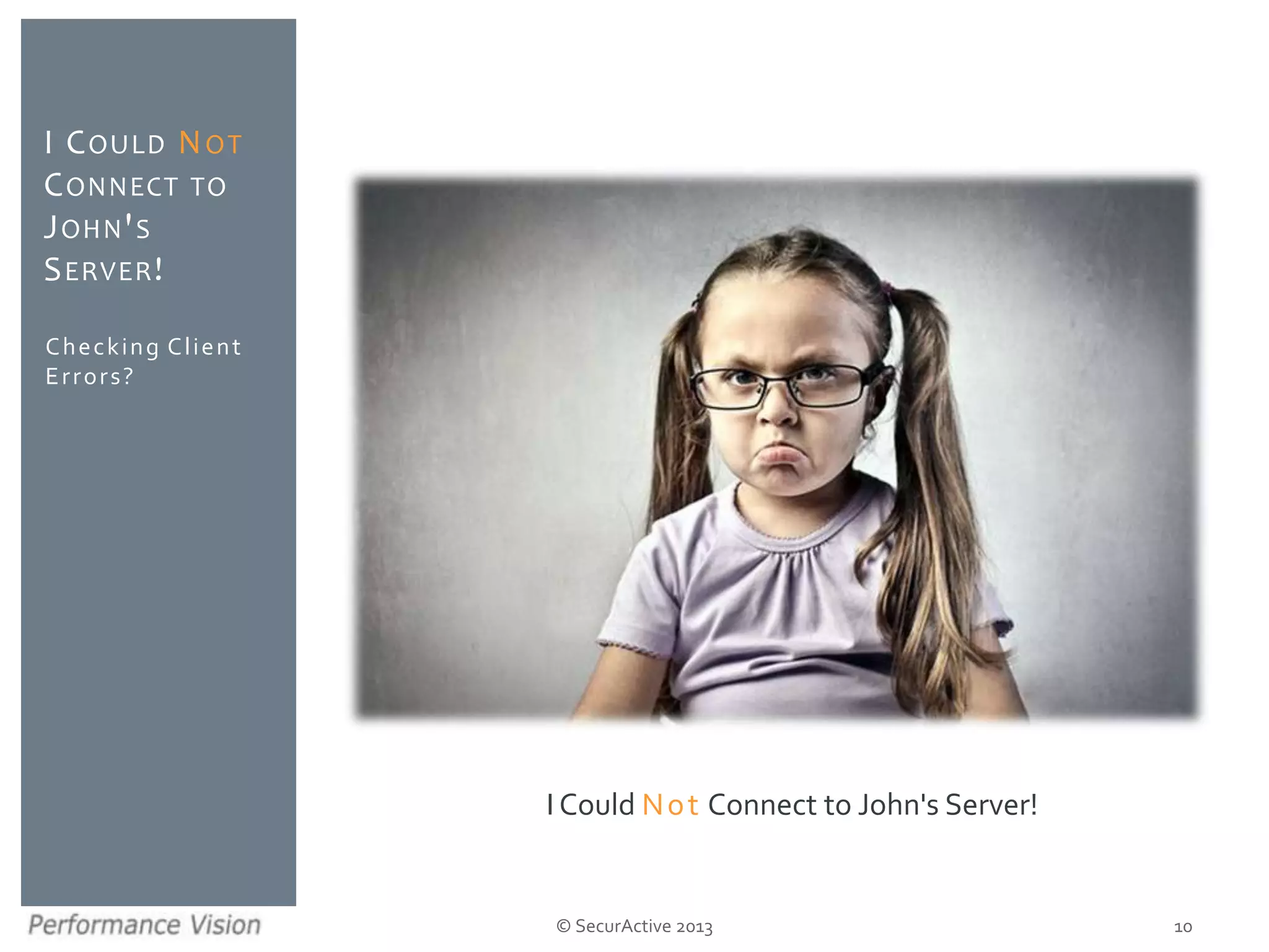 © SecurActive 2013
Checking Client
Errors?
I COULD NOT
CONNECT TO
JOHN'S
SERVER!
10
I Could Not Connect to John's Server!
 
