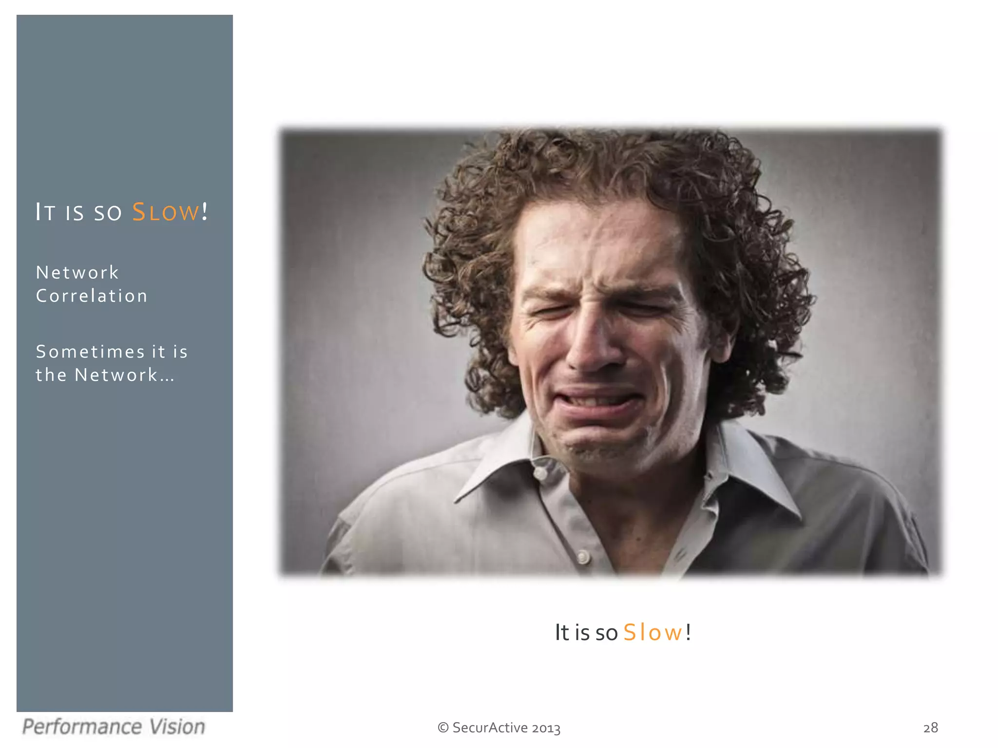 © SecurActive 2013
Network
Correlation
Sometimes it is
the Network…
IT IS SO SLOW!
28
It is so Slow!
 