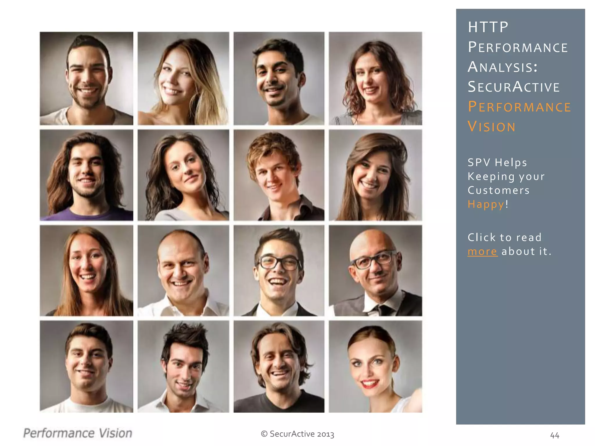 SPV Helps
Keeping your
Customers
Happy!
Click to read
more about it.
© SecurActive 2013
HTTP
PERFORMANCE
ANALYSIS:
SECURACTIVE
PERFORMANCE
VISION
44
 