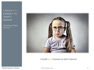 © SecurActive 2013 
Checking Client Errors? 
I COULDNOTCONNECTTOJOHN'SSERVER! 
10 
I Could NotConnect to John's Server!  