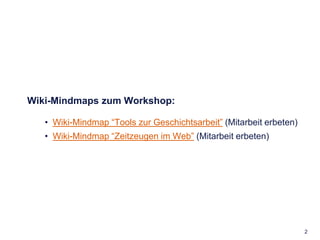 Wiki-Mindmaps zum Workshop:<br /><ul><li>Wiki-Mindmap “Tools zur Geschichtsarbeit” (Mitarbeit erbeten)