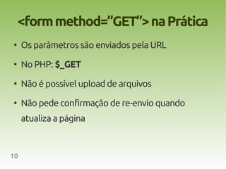 <form method=”GET”> na Prática
●
     Os parâmetros são enviados pela URL
●
     No PHP: $_GET
●
     Não é possível upload de arquivos
●
     Não pede confirmação de re-envio quando
     atualiza a página



10
 