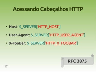 Acessando Cabeçalhos HTTP

●
     Host: $_SERVER['HTTP_HOST']
●
     User-Agent: $_SERVER['HTTP_USER_AGENT']
●
     X-FooBar: $_SERVER['HTTP_X_FOOBAR']



                                   RFC 3875
17
 
