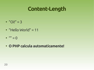 Content-Length

●
     “Oi!” = 3
●
     “Hello World” = 11
●
     “” = 0
●
     O PHP calcula automaticamente!



20
 