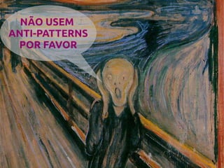 NÃO USEM
ANTI-PATTERNS
 POR FAVOR




41
 