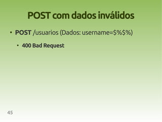 POST com dados inválidos
●
     POST /usuarios (Dados: username=$%$%)
     ●
         400 Bad Request




45
 