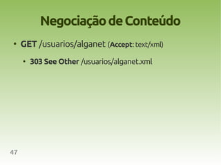Negociação de Conteúdo
●
     GET /usuarios/alganet (Accept: text/xml)
     ●
         303 See Other /usuarios/alganet.xml




47
 
